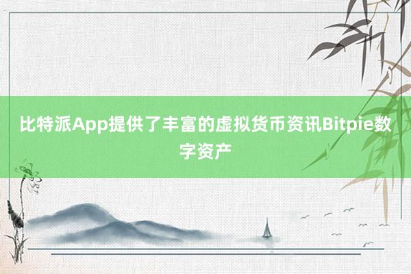 比特派App提供了丰富的虚拟货币资讯Bitpie数字资产