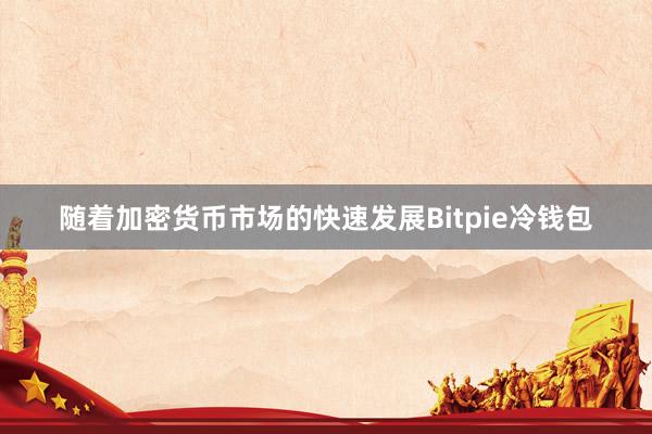 随着加密货币市场的快速发展Bitpie冷钱包