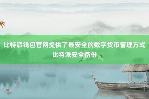 比特派钱包官网提供了最安全的数字货币管理方式比特派安全备份