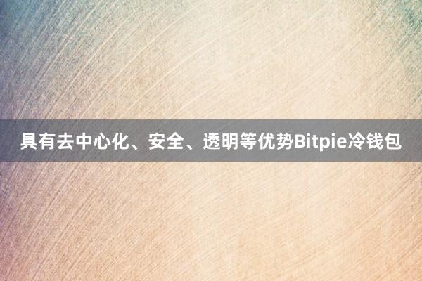 具有去中心化、安全、透明等优势Bitpie冷钱包