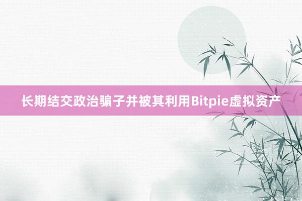 长期结交政治骗子并被其利用Bitpie虚拟资产