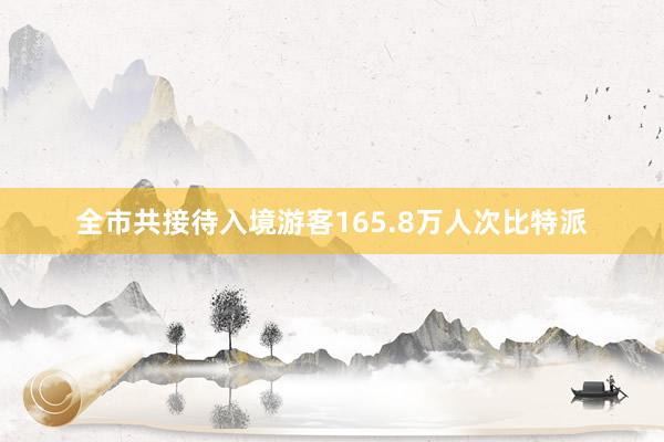 全市共接待入境游客165.8万人次比特派