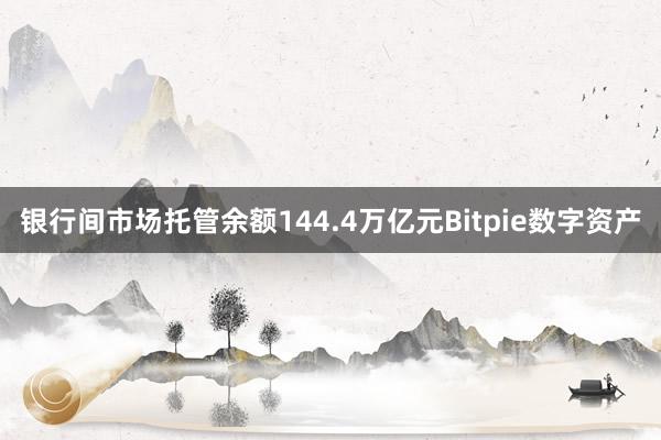 银行间市场托管余额144.4万亿元Bitpie数字资产