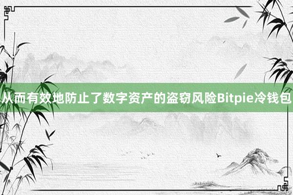 从而有效地防止了数字资产的盗窃风险Bitpie冷钱包