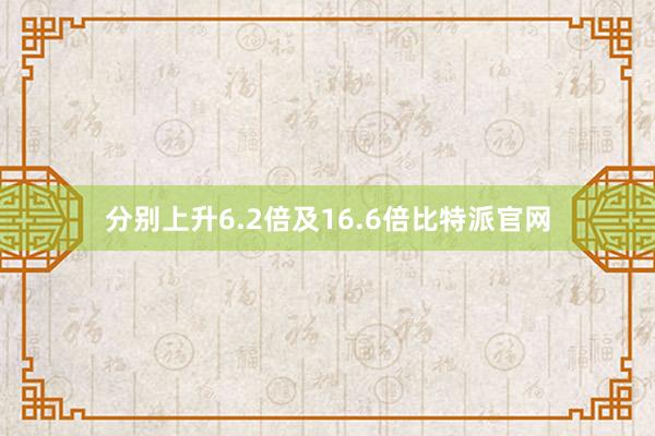 分别上升6.2倍及16.6倍比特派官网