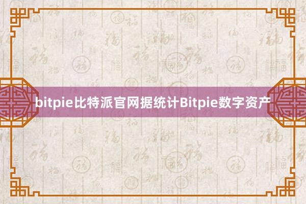 bitpie比特派官网据统计Bitpie数字资产