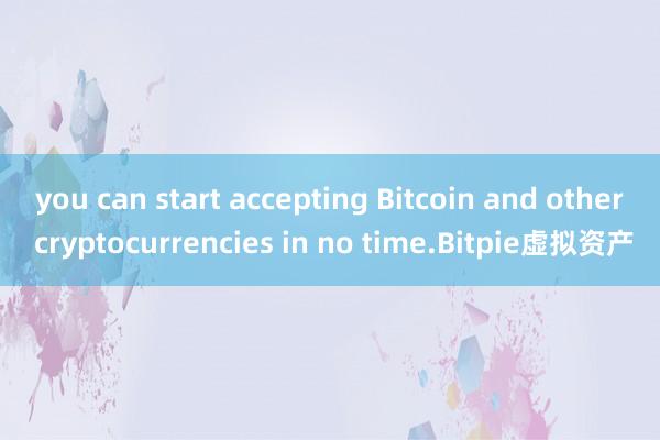 you can start accepting Bitcoin and other cryptocurrencies in no time.Bitpie虚拟资产