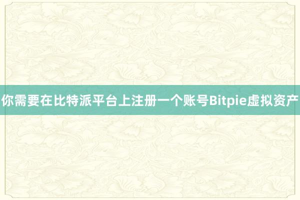 你需要在比特派平台上注册一个账号Bitpie虚拟资产