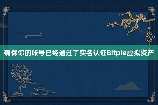 确保你的账号已经通过了实名认证Bitpie虚拟资产