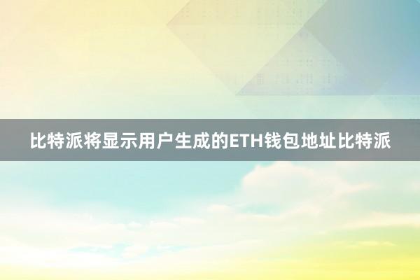 比特派将显示用户生成的ETH钱包地址比特派