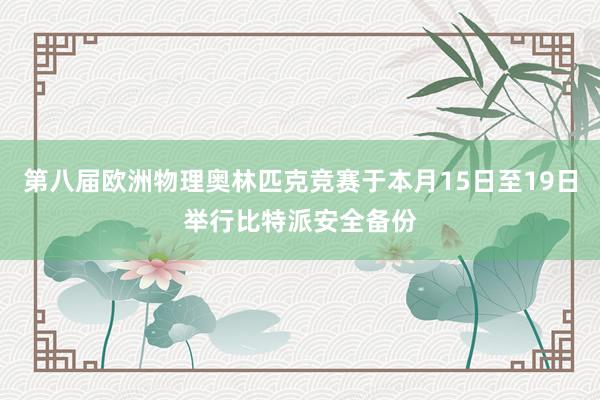 第八届欧洲物理奥林匹克竞赛于本月15日至19日举行比特派安全备份