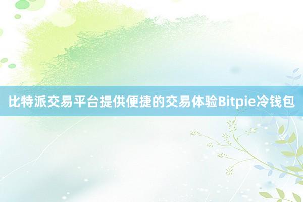 比特派交易平台提供便捷的交易体验Bitpie冷钱包