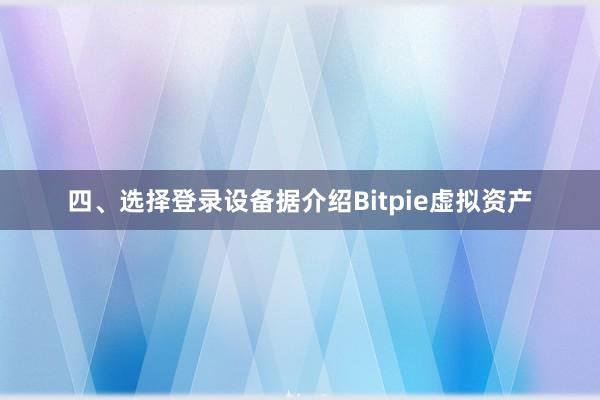 四、选择登录设备据介绍Bitpie虚拟资产