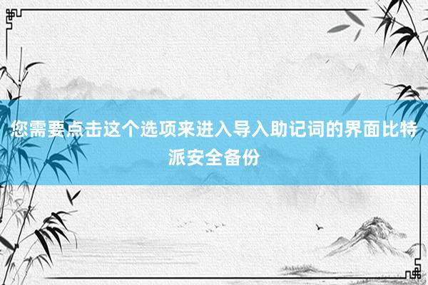 您需要点击这个选项来进入导入助记词的界面比特派安全备份