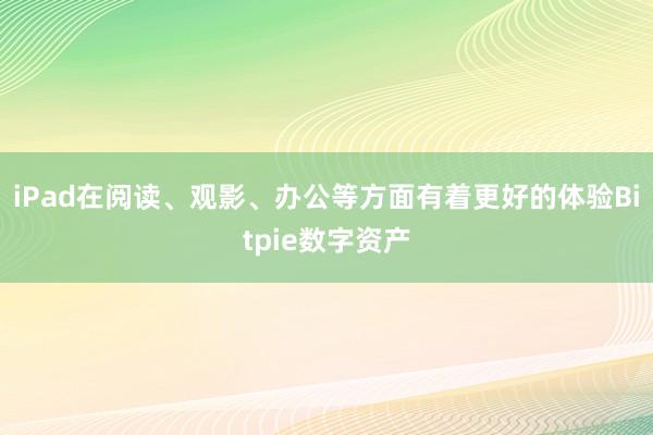 iPad在阅读、观影、办公等方面有着更好的体验Bitpie数字资产