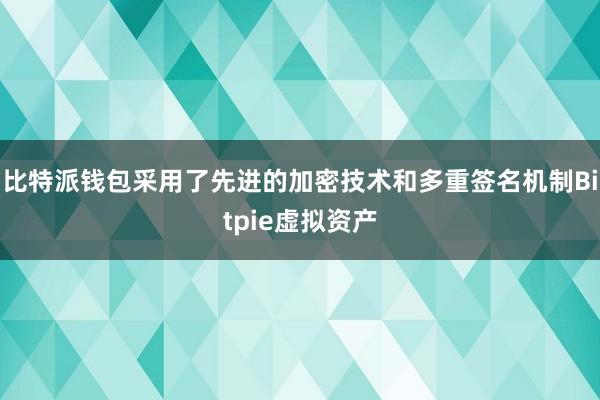 比特派钱包采用了先进的加密技术和多重签名机制Bitpie虚拟资产