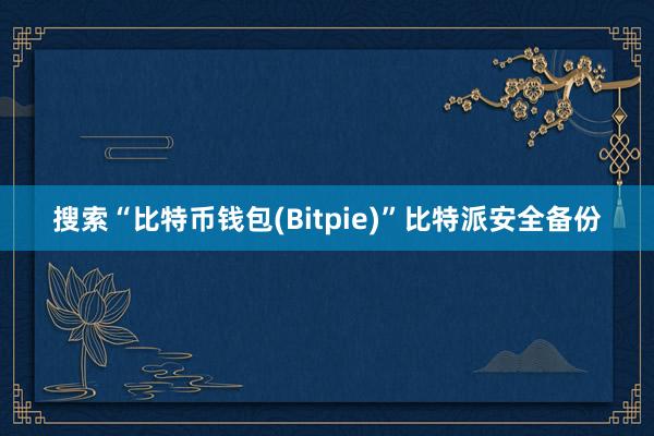 搜索“比特币钱包(Bitpie)”比特派安全备份