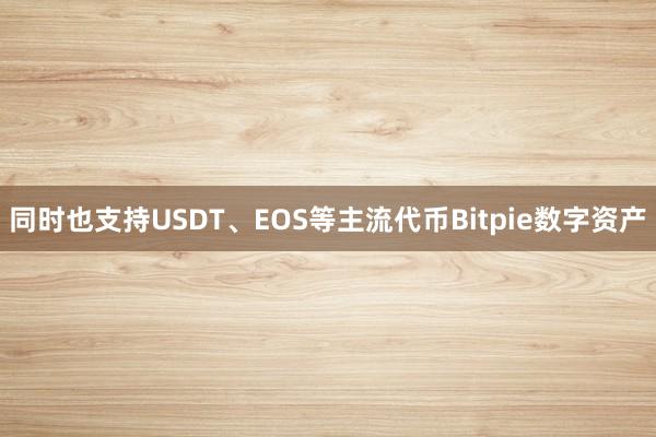 同时也支持USDT、EOS等主流代币Bitpie数字资产