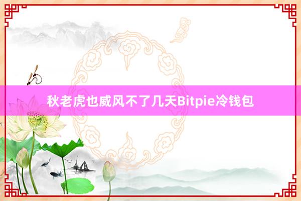 秋老虎也威风不了几天Bitpie冷钱包