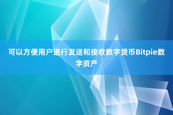 可以方便用户进行发送和接收数字货币Bitpie数字资产