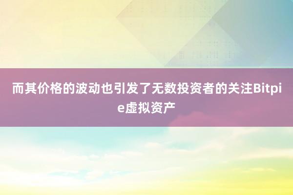 而其价格的波动也引发了无数投资者的关注Bitpie虚拟资产