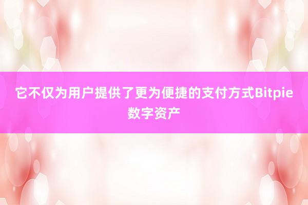 它不仅为用户提供了更为便捷的支付方式Bitpie数字资产