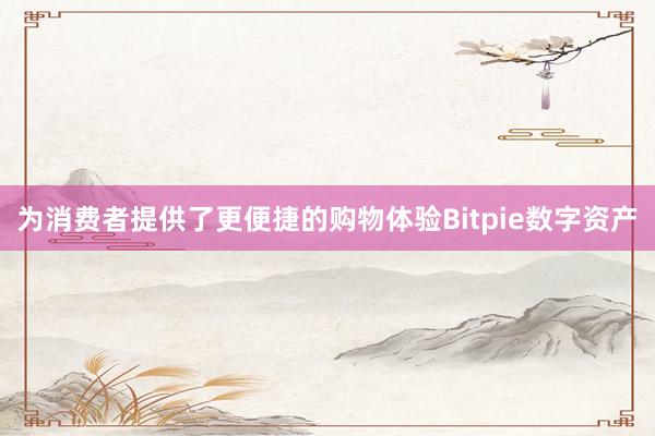 为消费者提供了更便捷的购物体验Bitpie数字资产