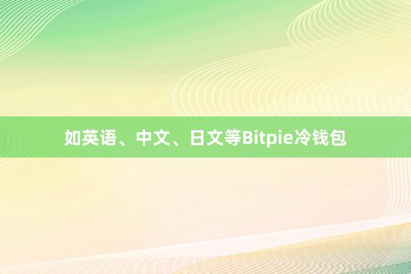 如英语、中文、日文等Bitpie冷钱包