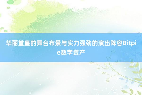 华丽堂皇的舞台布景与实力强劲的演出阵容Bitpie数字资产