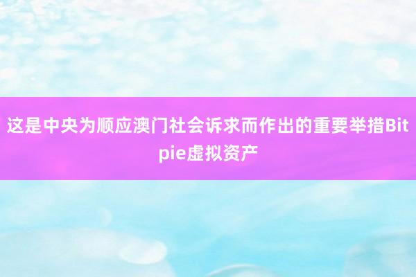 这是中央为顺应澳门社会诉求而作出的重要举措Bitpie虚拟资产