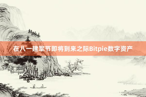 在八一建军节即将到来之际Bitpie数字资产