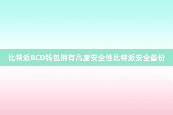 比特派BCD钱包拥有高度安全性比特派安全备份