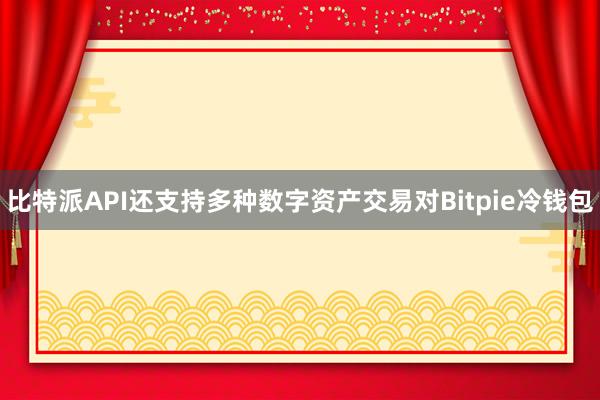 比特派API还支持多种数字资产交易对Bitpie冷钱包