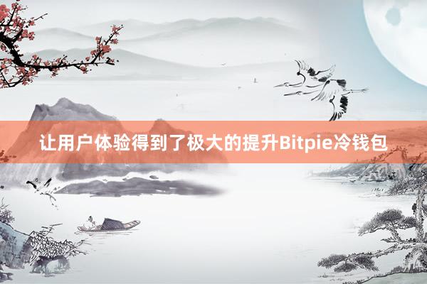 让用户体验得到了极大的提升Bitpie冷钱包