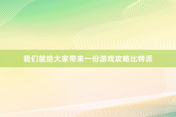 我们就给大家带来一份游戏攻略比特派