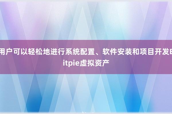 用户可以轻松地进行系统配置、软件安装和项目开发Bitpie虚拟资产