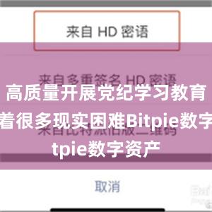 高质量开展党纪学习教育面临着很多现实困难Bitpie数字资产