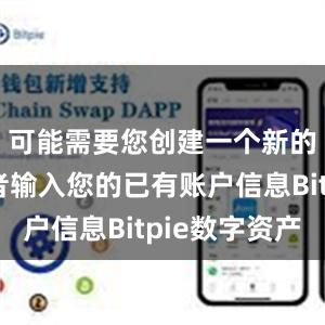 可能需要您创建一个新的账户或者输入您的已有账户信息Bitpie数字资产