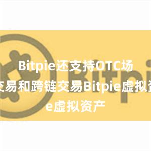 Bitpie还支持OTC场外交易和跨链交易Bitpie虚拟资产