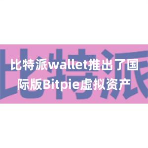 比特派wallet推出了国际版Bitpie虚拟资产